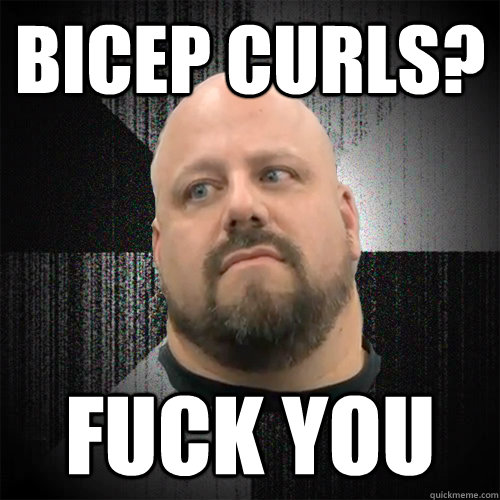 bicep curls? fuck you  