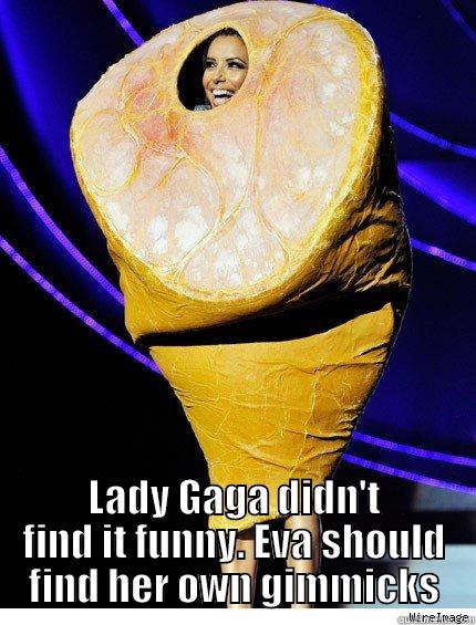  LADY GAGA DIDN'T FIND IT FUNNY. EVA SHOULD FIND HER OWN GIMMICKS Misc