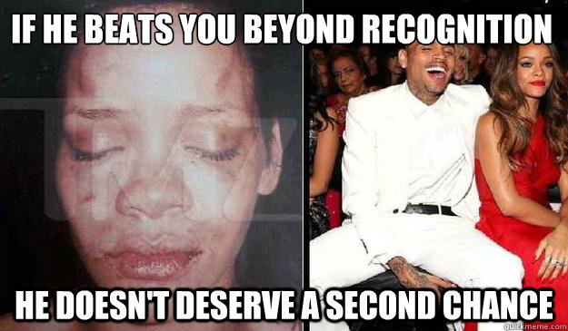 if he beats you beyond recognition he doesn't deserve a second chance - if he beats you beyond recognition he doesn't deserve a second chance  Misc