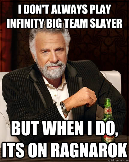 I don't always play Infinity Big Team Slayer but when I do, its on Ragnarok  The Most Interesting Man In The World