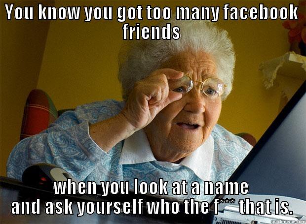 YOU KNOW YOU GOT TOO MANY FACEBOOK FRIENDS WHEN YOU LOOK AT A NAME AND ASK YOURSELF WHO THE F*** THAT IS. Grandma finds the Internet