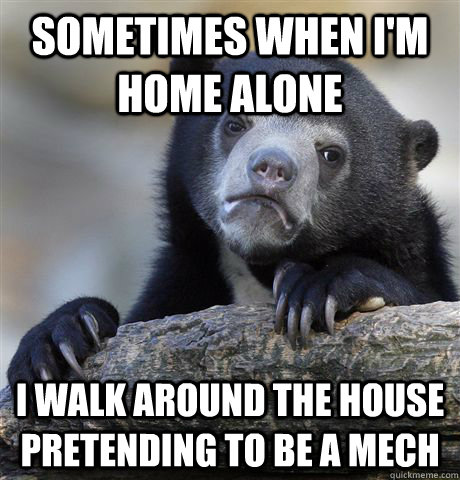 Sometimes when I'm home alone I walk around the house pretending to be a mech - Sometimes when I'm home alone I walk around the house pretending to be a mech  Confession Bear