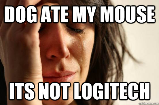 Dog ate my mouse Its not logitech  First World Problems