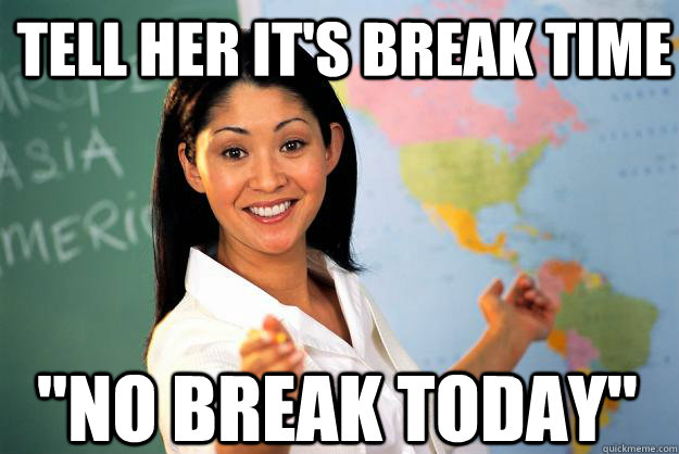 tell her it's break time 