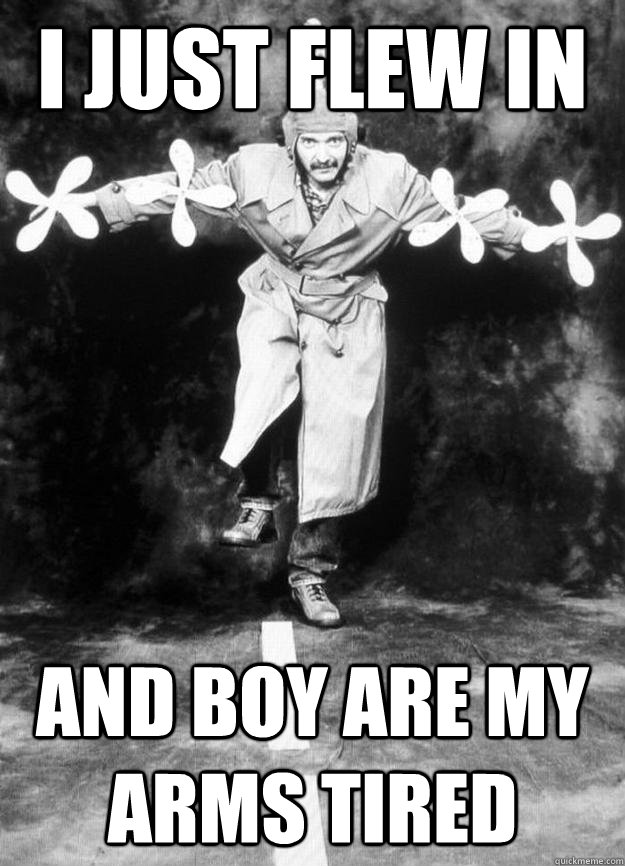 I just flew in and boy are my arms tired - I just flew in and boy are my arms tired  Propman