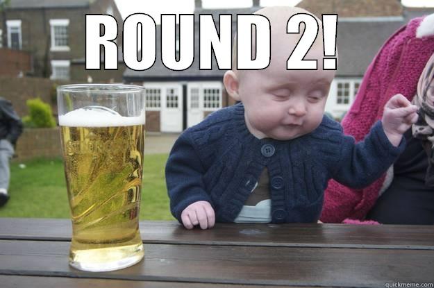 ROUND 2! - ROUND 2!  drunk baby