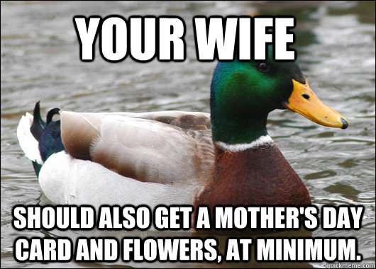 Your wife Should also get a mother's day card and flowers, at minimum.  Actual Advice Mallard