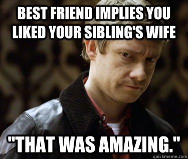 Best friend implies you liked your sibling's wife 