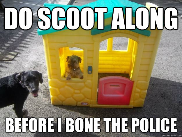 Do scoot along before i bone the police - Do scoot along before i bone the police  Upper Class White Dog