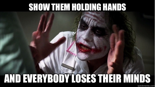 Show them holding hands
 AND EVERYBODY LOSES THEIR MINDS  Joker Mind Loss