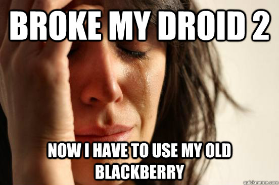 Broke my Droid 2 Now I have to use my old blackberry  First World Problems