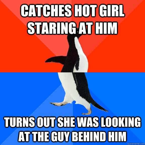 catches hot girl staring at him turns out she was looking at the guy behind him  Socially Awesome Awkward Penguin