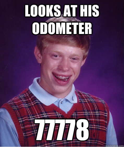 looks at his odometer 77778  Bad Luck Brian