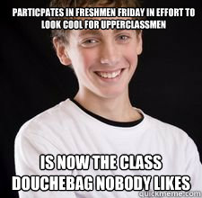 Particpates in Freshmen Friday In effort to look cool for Upperclassmen
 Is now the class douchebag nobody likes  High School Freshman