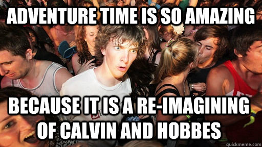 Adventure Time is so amazing  Because it is a re-imagining of Calvin and Hobbes  Sudden Clarity Clarence