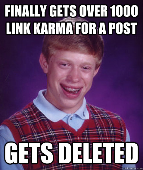 Finally gets over 1000 link karma for a post gets deleted - Finally gets over 1000 link karma for a post gets deleted  Bad Luck Brian