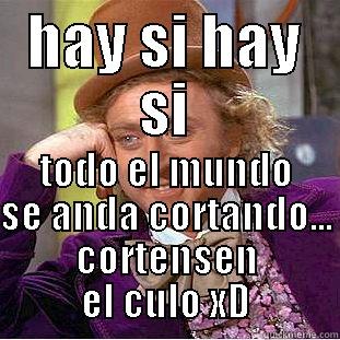 HAY SI HAY SI TODO EL MUNDO SE ANDA CORTANDO... CORTENSEN EL CULO XD Condescending Wonka