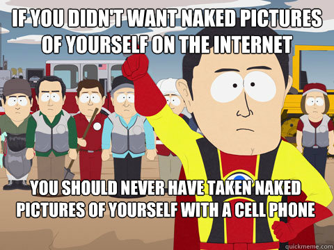 If you didn't want naked pictures of yourself on the internet You should never have taken naked pictures of yourself with a cell phone  Captain Hindsight