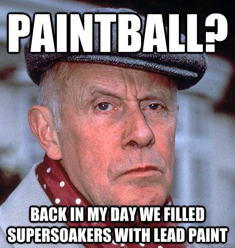 paintball? back in my day we filled supersoakers with lead paint  