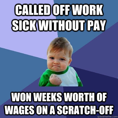 Called off work sick without pay Won weeks worth of wages on a scratch-off  Success Kid