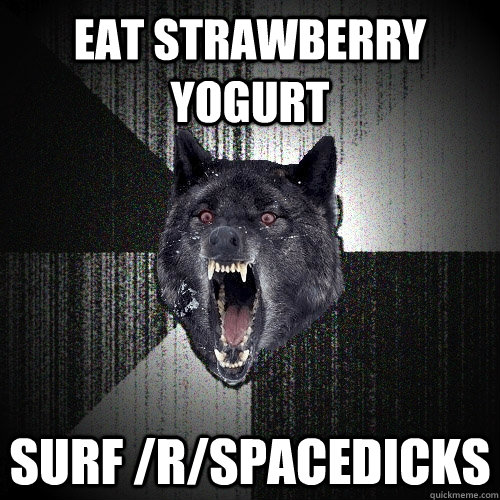 Eat Strawberry Yogurt surf /r/spacedicks  Insanity Wolf
