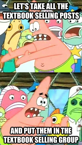 Let's take all the textbook selling posts and put them in the textbook selling group  Push it somewhere else Patrick