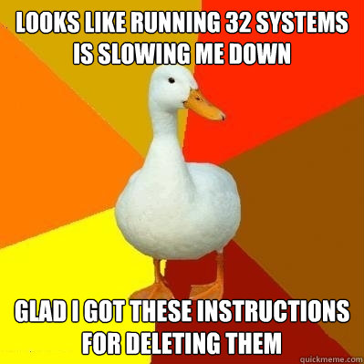 Looks like running 32 systems is slowing me down glad i got these instructions for deleting them  Tech Impaired Duck