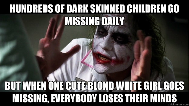 Hundreds of dark skinned children go missing daily but when one cute blond white girl goes missing, everybody loses their minds  Joker Mind Loss