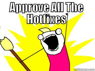 APPROVE ALL THE HOTFIXES  All The Things