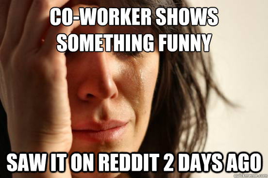 Co-worker shows something funny saw it on reddit 2 days ago  First World Problems