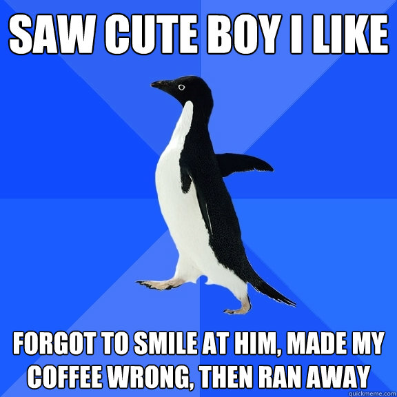 Saw cute boy I like forgot to smile at him, made my coffee wrong, then ran away  Socially Awkward Penguin
