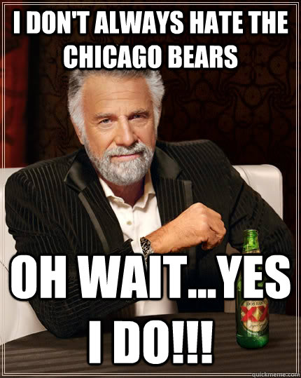 I don't always hate the Chicago bears oh wait...yes i do!!! - I don't always hate the Chicago bears oh wait...yes i do!!!  The Most Interesting Man In The World