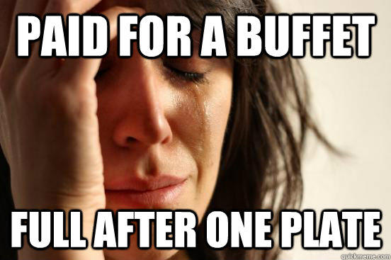 Paid for a buffet Full after one plate  First World Problems