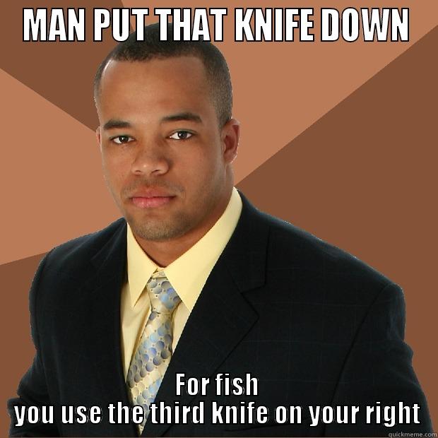 MAN PUT THAT KNIFE DOWN FOR FISH YOU USE THE THIRD KNIFE ON YOUR RIGHT Successful Black Man