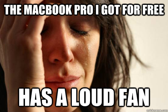The Macbook Pro I Got For Free Has A Loud Fan  First World Problems