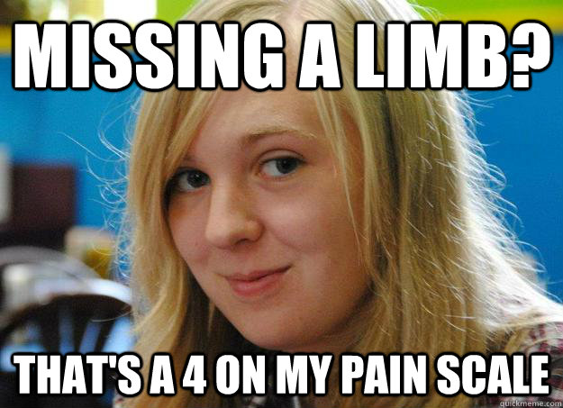 Missing a limb? That's a 4 on my pain scale - Missing a limb? That's a 4 on my pain scale  Unimpressed Hanna