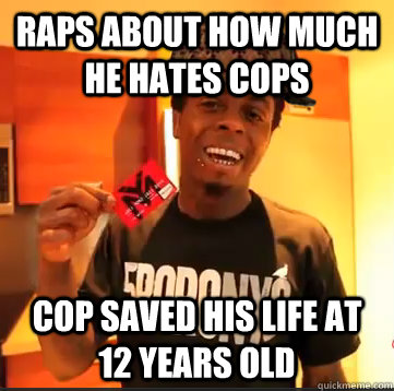 raps about how much he hates cops  cop saved his life at 12 years old  - raps about how much he hates cops  cop saved his life at 12 years old   Scumbag Lil Wayne