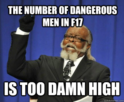 The number of dangerous men in f17 Is too damn high  Too Damn High
