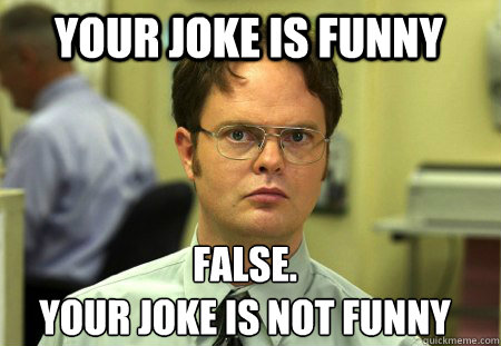 Your joke is funny False.
Your joke is not funny  Schrute