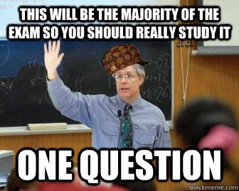 This will be the majority of the exam so you should really study it one question - This will be the majority of the exam so you should really study it one question  Scumbag Professor