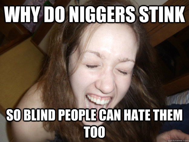 why do niggers stink so blind people can hate them too - why do niggers stink so blind people can hate them too  Misc