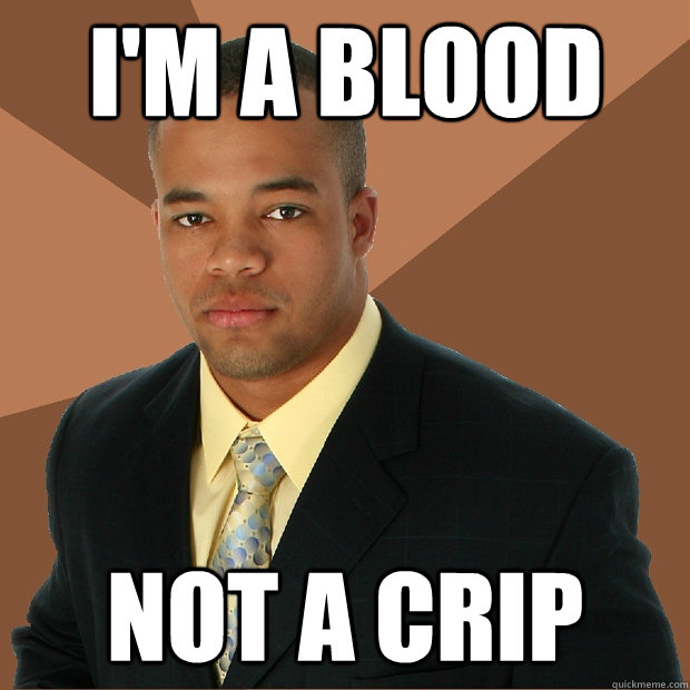 I'm a blood not a crip  Successful Black Man