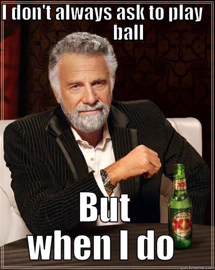 I DON'T ALWAYS ASK TO PLAY                BALL BUT WHEN I DO IT'S ALWAYS CRAPPY WEATHER The Most Interesting Man In The World