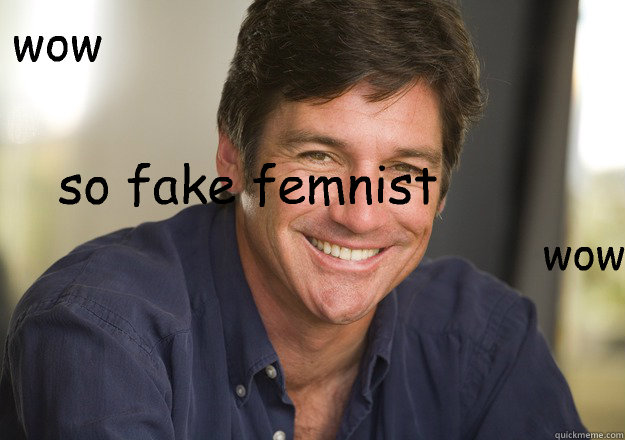 wow so fake femnist wow  Not Quite Feminist Phil