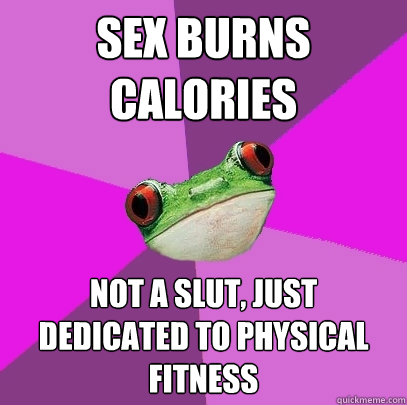 sex burns calories not a slut, just dedicated to physical fitness  Foul Bachelorette Frog