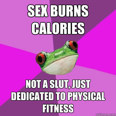 sex burns calories not a slut, just dedicated to physical fitness - sex burns calories not a slut, just dedicated to physical fitness  Foul Bachelorette Frog