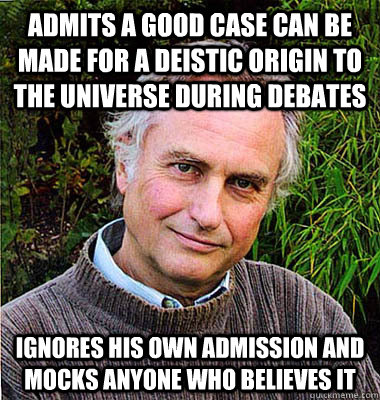 Admits a good case can be made for a deistic origin to the universe during debates Ignores his own admission and mocks anyone who believes it  Noble Richard Dawkins