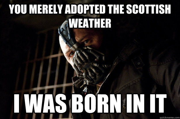 You merely adopted the scottish weather I was born in it  Academy Bane