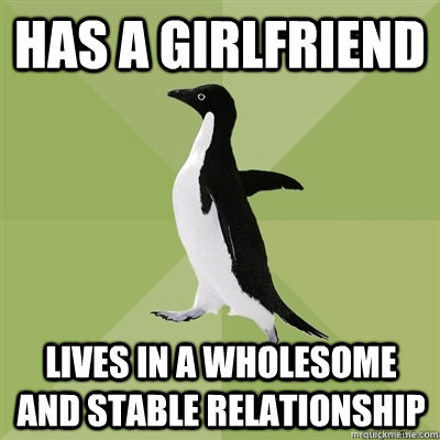 Has a Girlfriend lives in a wholesome and stable relationship  - Has a Girlfriend lives in a wholesome and stable relationship   Socially Average Penguin