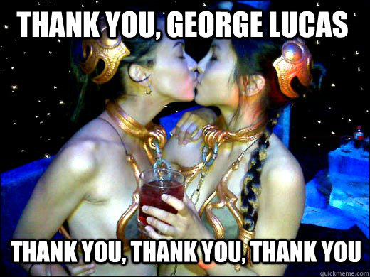 Thank you, George Lucas thank you, thank you, thank you  